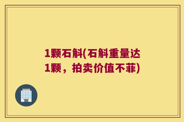 1颗石斛(石斛重量达1颗，拍卖价值不菲)
