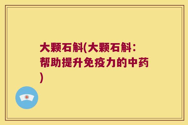 大颗石斛(大颗石斛：帮助提升免疫力的中药)