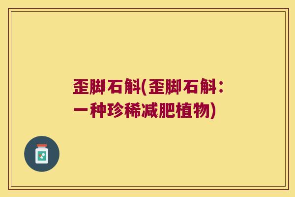 歪脚石斛(歪脚石斛：一种珍稀减肥植物)
