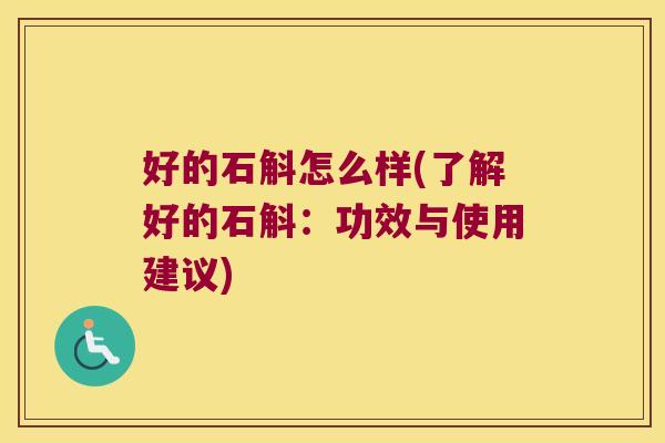 好的石斛怎么样(了解好的石斛：功效与使用建议)