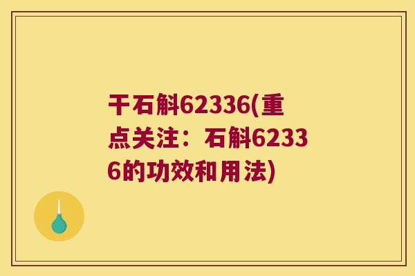 干石斛62336(重点关注：石斛62336的功效和用法)