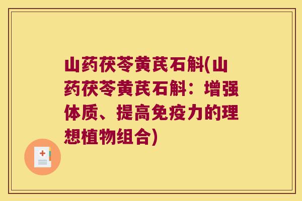 山药茯苓黄芪石斛(山药茯苓黄芪石斛：增强体质、提高免疫力的理想植物组合)