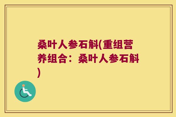 桑叶人参石斛(重组营养组合：桑叶人参石斛)
