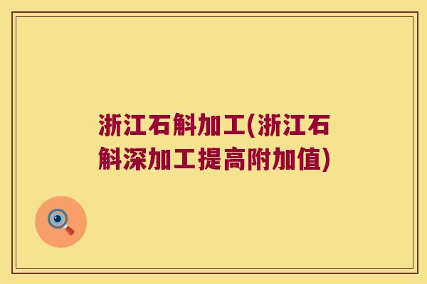 浙江石斛加工(浙江石斛深加工提高附加值)
