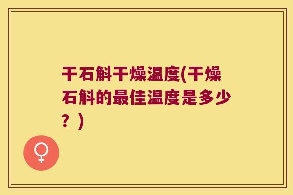 干石斛干燥温度(干燥石斛的佳温度是多少?) 干石斛干燥温度(干燥石斛的佳温度是多少?)