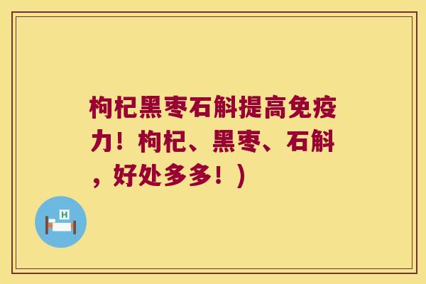 枸杞黑枣石斛提高力!枸杞、黑枣、石斛,好处多多!) 枸杞黑枣石斛提高力!枸杞、黑枣、石斛,好处多多!)