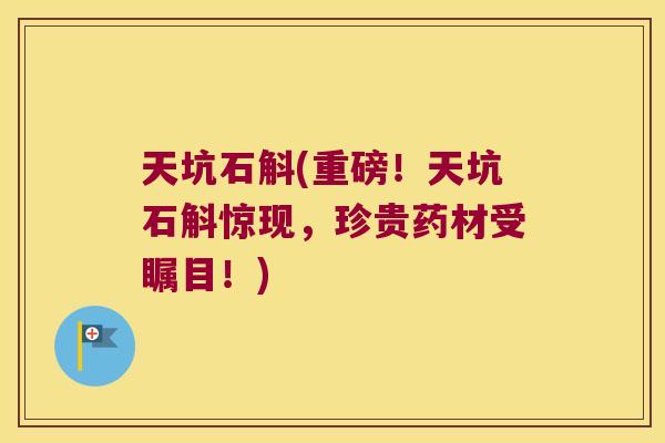 天坑石斛(重磅！天坑石斛惊现，珍贵药材受瞩目！)