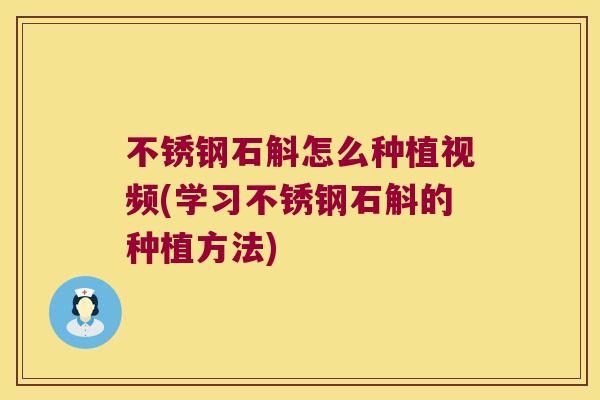 不锈钢石斛怎么种植视频(学习不锈钢石斛的种植方法)