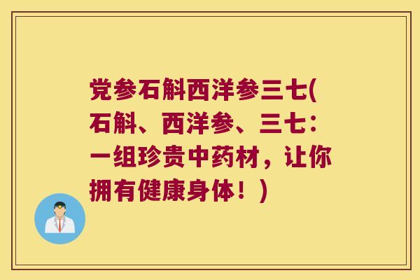 党参石斛西洋参三七(石斛、西洋参、三七:一组珍贵材,让你拥有健康身体!) 党参石斛西洋参三七(石斛、西洋参、三七:一组珍贵材,让你拥有健康身体!)