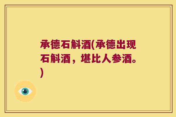 承德石斛酒(承德出现石斛酒，堪比人参酒。)