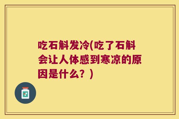 吃石斛发冷(吃了石斛会让人体感到寒凉的原因是什么？)