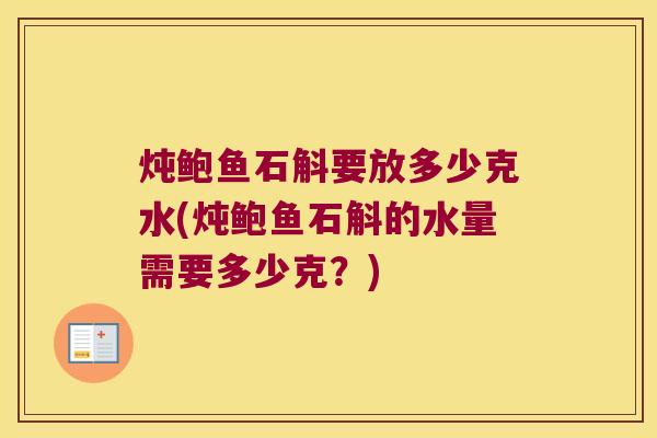 炖鲍鱼石斛要放多少克水(炖鲍鱼石斛的水量需要多少克？)
