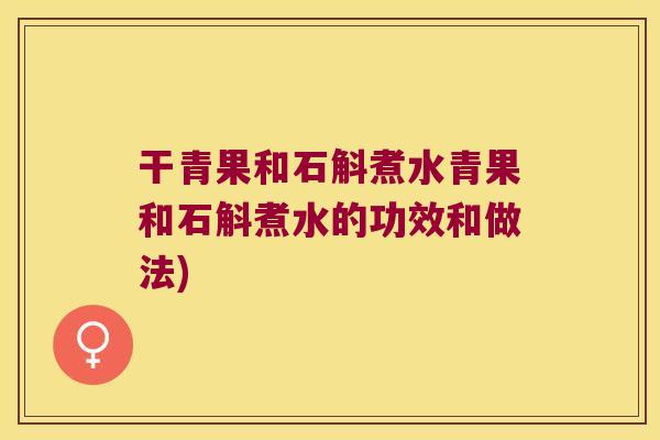 干青果和石斛煮水青果和石斛煮水的功效和做法)
