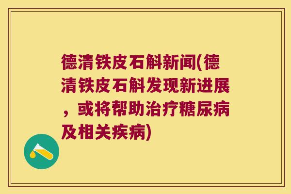 德清铁皮石斛新闻(德清铁皮石斛发现新进展，或将帮助治疗糖尿病及相关疾病)