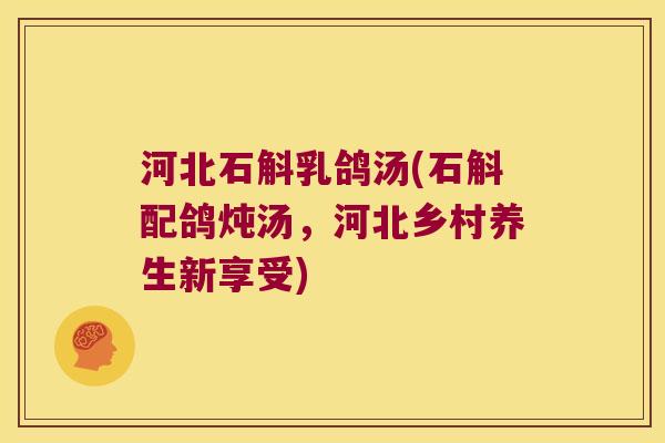河北石斛乳鸽汤(石斛配鸽炖汤，河北乡村养生新享受)