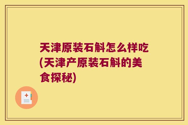 天津原装石斛怎么样吃(天津产原装石斛的美食探秘)