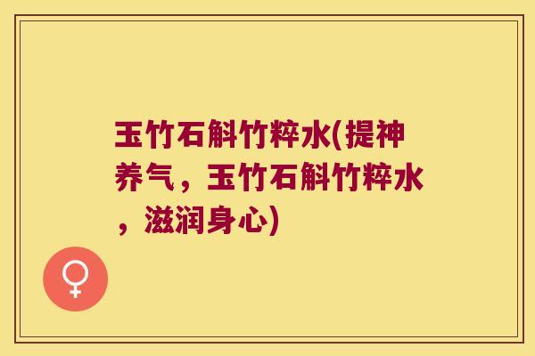 玉竹石斛竹粹水(提神养气，玉竹石斛竹粹水，滋润身心)