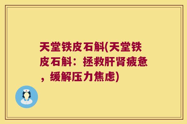 天堂铁皮石斛(天堂铁皮石斛：拯救疲惫，缓解压力)