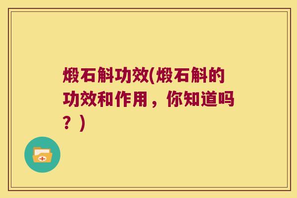 煅石斛功效(煅石斛的功效和作用，你知道吗？)