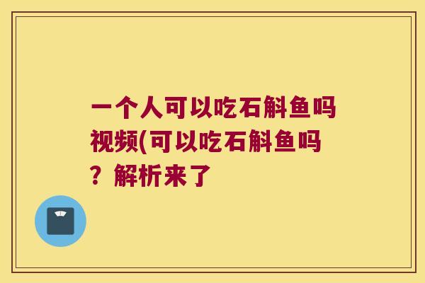 一个人可以吃石斛鱼吗视频(可以吃石斛鱼吗？解析来了