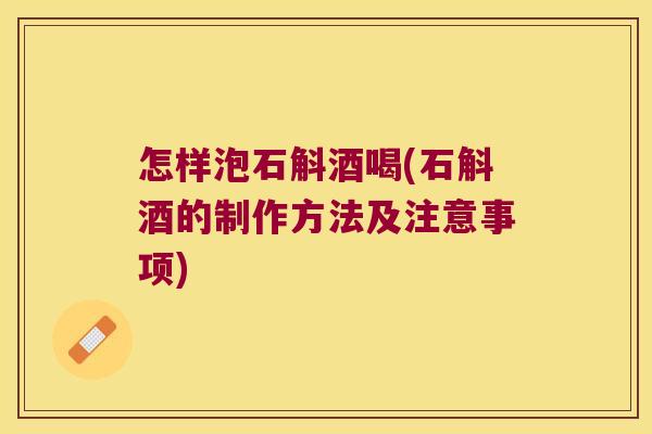 怎样泡石斛酒喝(石斛酒的制作方法及注意事项)