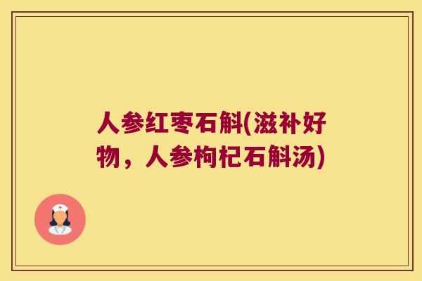人参红枣石斛(滋补好物，人参枸杞石斛汤)