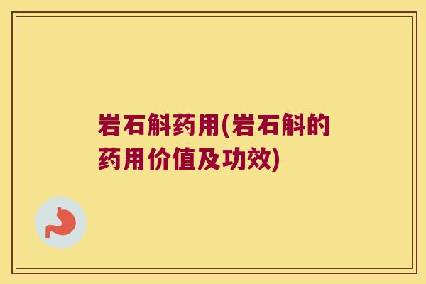 岩石斛药用(岩石斛的药用价值及功效)