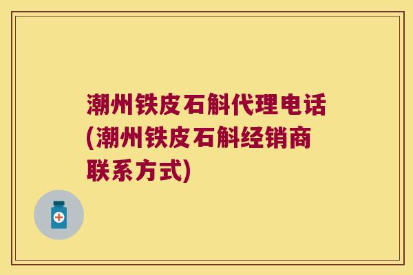 潮州铁皮石斛代理电话(潮州铁皮石斛经销商联系方式) 潮州铁皮石斛代理电话(潮州铁皮石斛经销商联系方式)