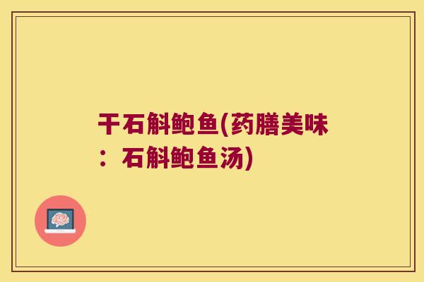 干石斛鲍鱼(药膳美味：石斛鲍鱼汤)