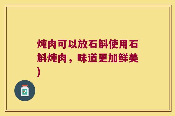 炖肉可以放石斛使用石斛炖肉，味道更加鲜美)