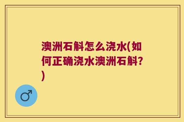 澳洲石斛怎么浇水(如何正确浇水澳洲石斛？)