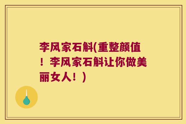 李风家石斛(重整颜值！李风家石斛让你做美丽女人！)