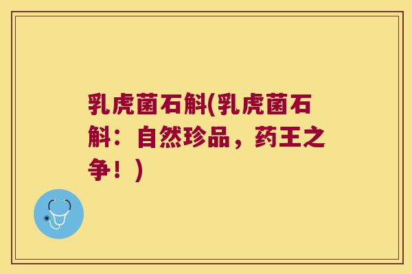 乳虎菌石斛(乳虎菌石斛：自然珍品，药王之争！)