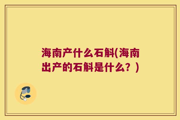 海南产什么石斛(海南出产的石斛是什么？)