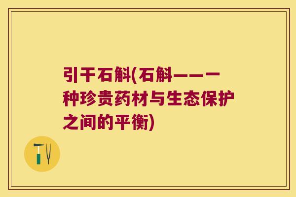 引干石斛(石斛——一种珍贵药材与生态保护之间的平衡)