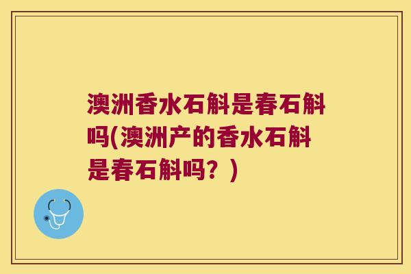 澳洲香水石斛是春石斛吗(澳洲产的香水石斛是春石斛吗？)