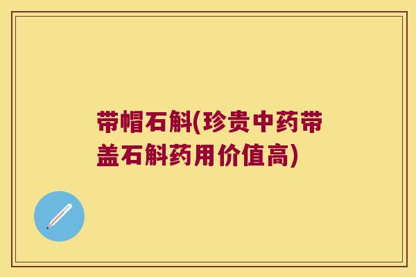 带帽石斛(珍贵中药带盖石斛药用价值高)