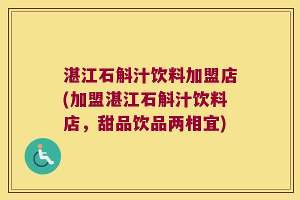 湛江石斛汁饮料加盟店(加盟湛江石斛汁饮料店，甜品饮品两相宜)