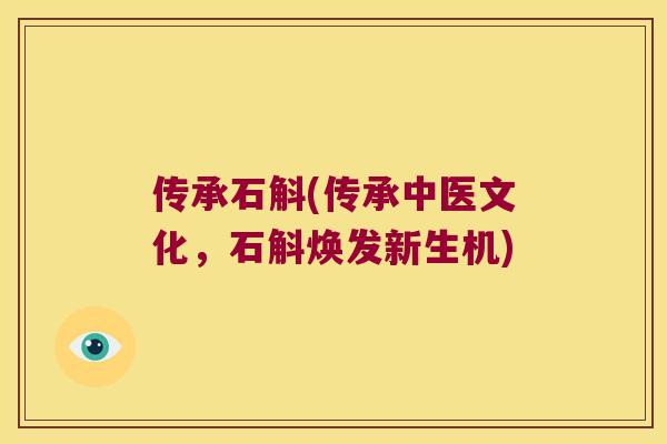 传承石斛(传承中医文化，石斛焕发新生机)