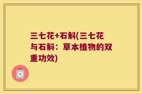 三七花+石斛(三七花与石斛：草本植物的双重功效)
