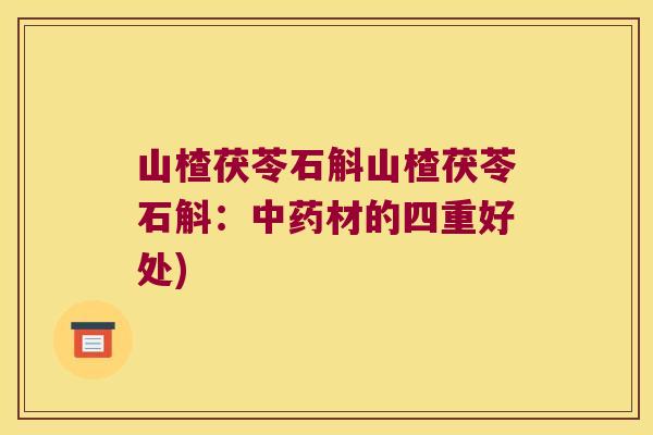 山楂茯苓石斛山楂茯苓石斛：中药材的四重好处)