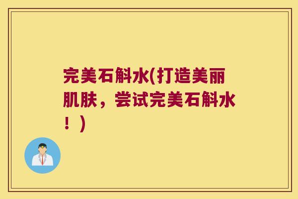 完美石斛水(打造美丽肌肤，尝试完美石斛水！)