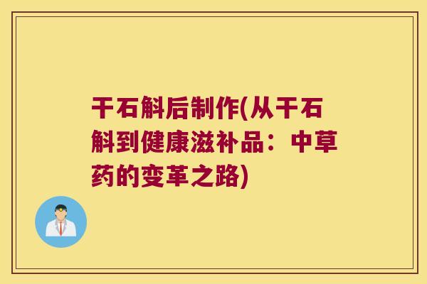 干石斛后制作(从干石斛到健康滋补品：中草药的变革之路)
