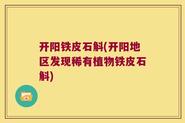 开阳铁皮石斛(开阳地区发现稀有植物铁皮石斛)