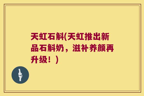 天虹石斛(天虹推出新品石斛奶，滋补养颜再升级！)