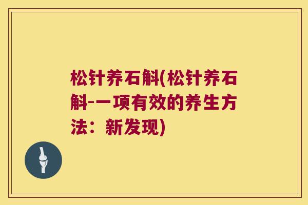 松针养石斛(松针养石斛-一项有效的养生方法：新发现)