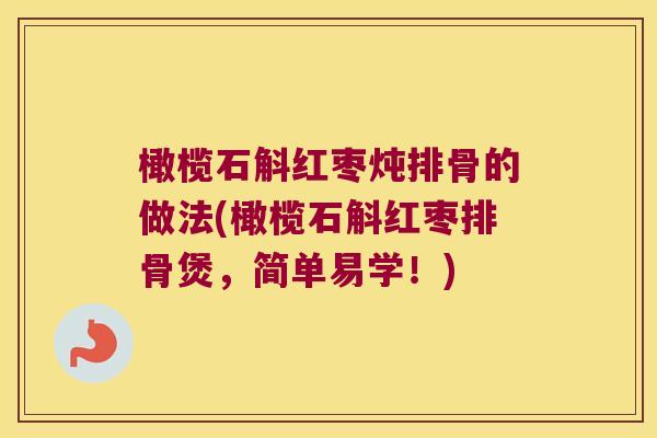 橄榄石斛红枣炖排骨的做法(橄榄石斛红枣排骨煲,简单易学!) 橄榄石斛红枣炖排骨的做法(橄榄石斛红枣排骨煲,简单易学!)