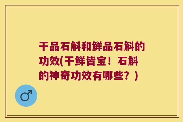 干品石斛和鲜品石斛的功效(干鲜皆宝！石斛的神奇功效有哪些？)