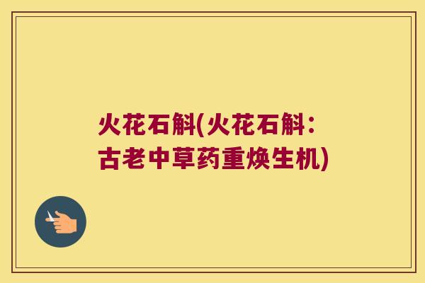 火花石斛(火花石斛:古老中草药重焕生机) 火花石斛(火花石斛:古老中草药重焕生机)