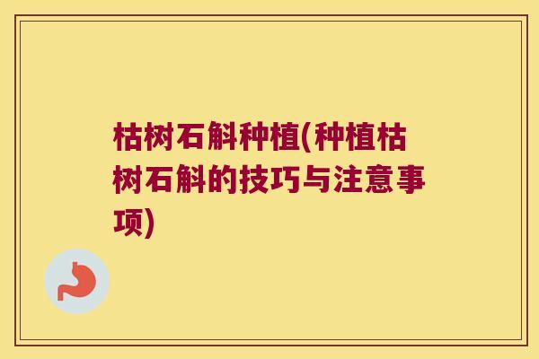 枯树石斛种植(种植枯树石斛的技巧与注意事项) 枯树石斛种植(种植枯树石斛的技巧与注意事项)
